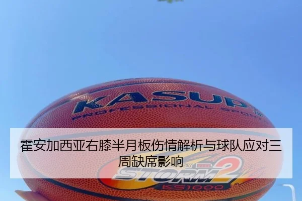霍安加西亚右膝半月板伤情解析与球队应对三周缺席影响 | NGSPORTS
